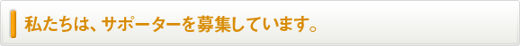 私たちは、サポータを募集しています。 私たちは、サポータを募集しています。