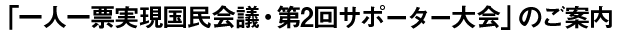 第2回サポーター大会のご案内 「一人一票実現国民会議・第2回大会のご案内」